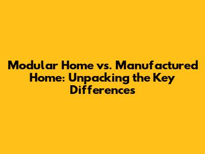 Modular Home vs. Manufactured Home: Unpacking the Key Differences