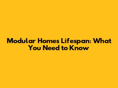 Modular Homes Lifespan: What You Need to Know