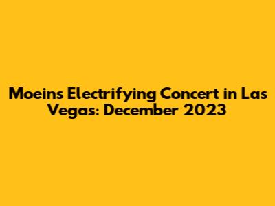 Moein's Electrifying Concert in Las Vegas: December 2023