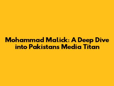 Mohammad Malick: A Deep Dive into Pakistan's Media Titan