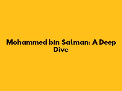 Mohammed bin Salman: A Deep Dive