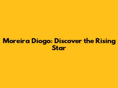 Moreira Diogo: Discover the Rising Star