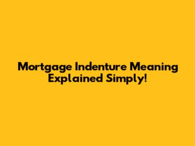 Mortgage Indenture Meaning Explained Simply!