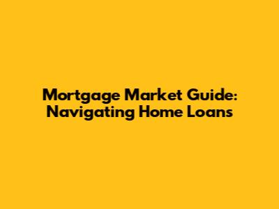 Mortgage Market Guide: Navigating Home Loans