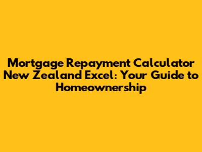 Mortgage Repayment Calculator New Zealand Excel: Your Guide to Homeownership
