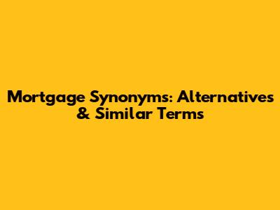 Mortgage Synonyms: Alternatives & Similar Terms