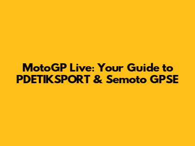 MotoGP Live: Your Guide to PDETIKSPORT & Semoto GPSE