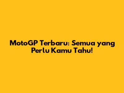 MotoGP Terbaru: Semua yang Perlu Kamu Tahu!