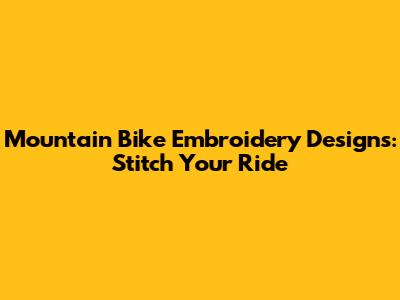 Mountain Bike Embroidery Designs: Stitch Your Ride