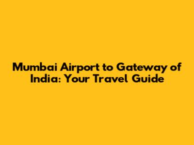 Mumbai Airport to Gateway of India: Your Travel Guide