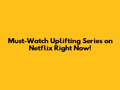 Must-Watch Uplifting Series on Netflix Right Now!