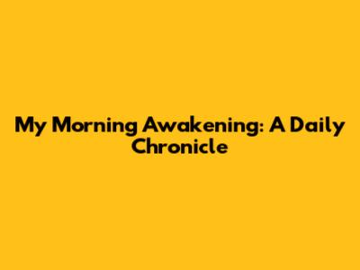 My Morning Awakening: A Daily Chronicle