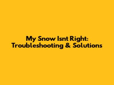 My Snow Isn't Right: Troubleshooting & Solutions