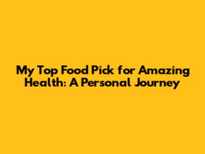 My Top Food Pick for Amazing Health: A Personal Journey