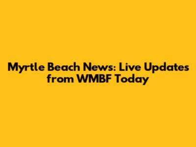 Myrtle Beach News: Live Updates from WMBF Today
