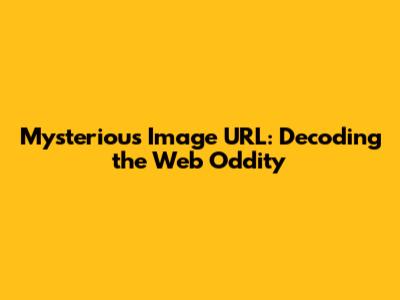 Mysterious Image URL: Decoding the Web Oddity