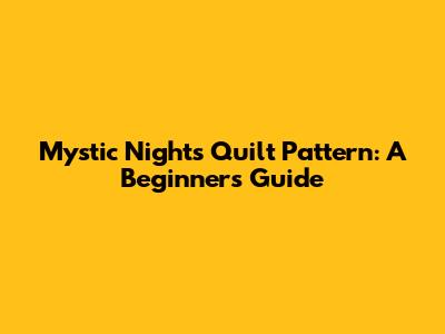 Mystic Nights Quilt Pattern: A Beginner's Guide