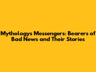 Mythology's Messengers: Bearers of Bad News and Their Stories