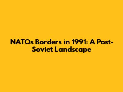 NATO's Borders in 1991: A Post-Soviet Landscape