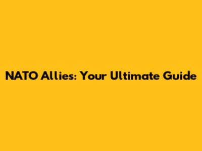 NATO Allies: Your Ultimate Guide