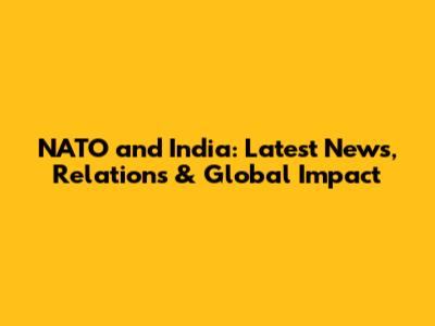 NATO and India: Latest News, Relations & Global Impact