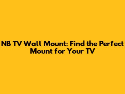 NB TV Wall Mount: Find the Perfect Mount for Your TV