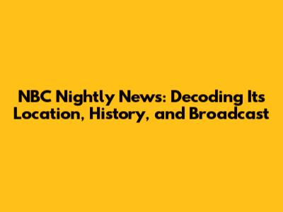 NBC Nightly News: Decoding Its Location, History, and Broadcast