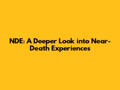 NDE: A Deeper Look into Near-Death Experiences