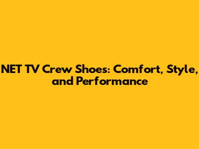 NET TV Crew Shoes: Comfort, Style, and Performance