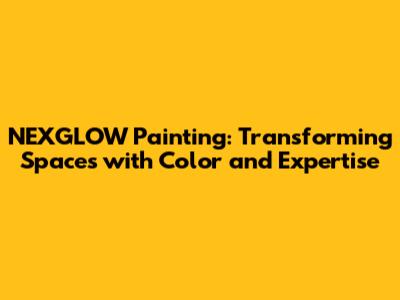 NEXGLOW Painting: Transforming Spaces with Color and Expertise