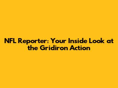NFL Reporter: Your Inside Look at the Gridiron Action