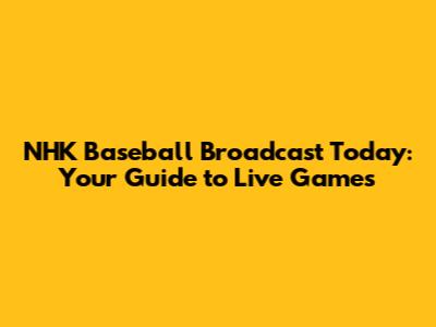 NHK Baseball Broadcast Today: Your Guide to Live Games