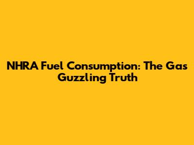 NHRA Fuel Consumption: The Gas Guzzling Truth