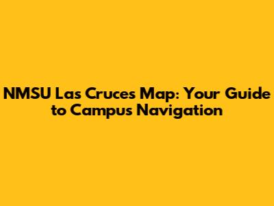 NMSU Las Cruces Map: Your Guide to Campus Navigation