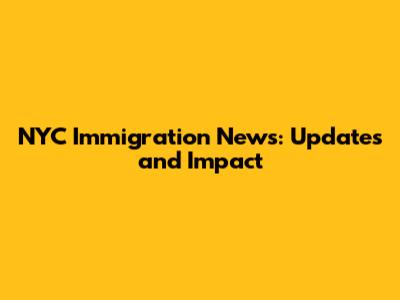 NYC Immigration News: Updates and Impact