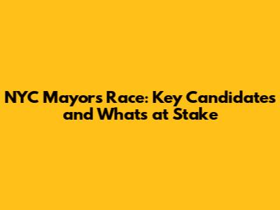 NYC Mayor's Race: Key Candidates and What's at Stake