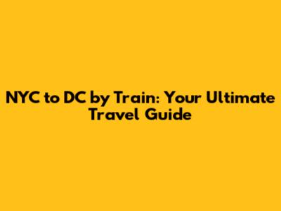 NYC to DC by Train: Your Ultimate Travel Guide
