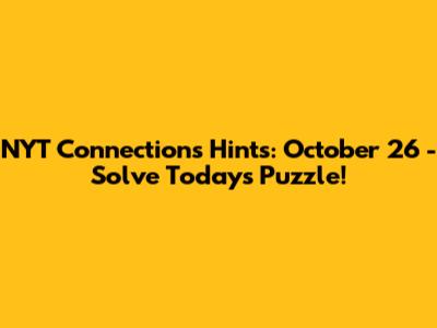 NYT Connections Hints: October 26 - Solve Today's Puzzle!