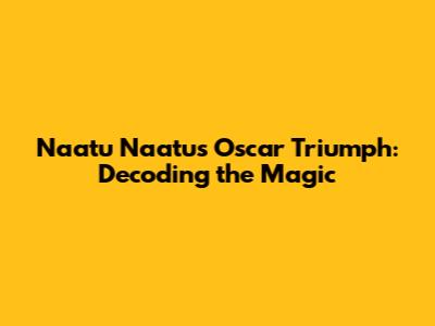 Naatu Naatu's Oscar Triumph: Decoding the Magic