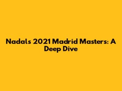 Nadal's 2021 Madrid Masters: A Deep Dive