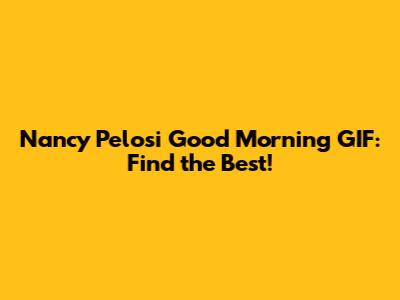 Nancy Pelosi Good Morning GIF: Find the Best!