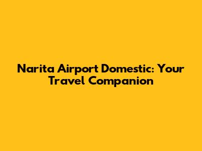 Narita Airport Domestic: Your Travel Companion