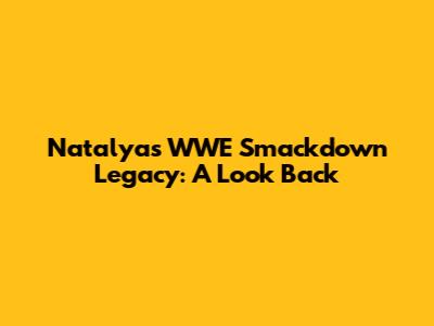 Natalya's WWE Smackdown Legacy: A Look Back