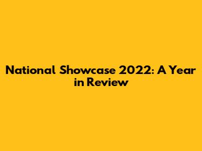 National Showcase 2022: A Year in Review