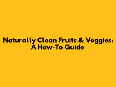 Naturally Clean Fruits & Veggies: A How-To Guide