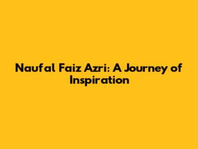 Naufal Faiz Azri: A Journey of Inspiration