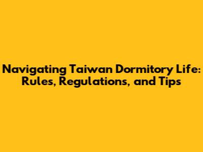 Navigating Taiwan Dormitory Life: Rules, Regulations, and Tips