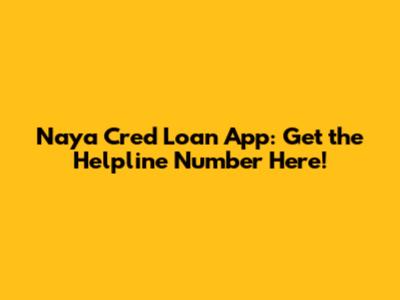 Naya Cred Loan App: Get the Helpline Number Here!