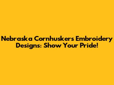 Nebraska Cornhuskers Embroidery Designs: Show Your Pride!