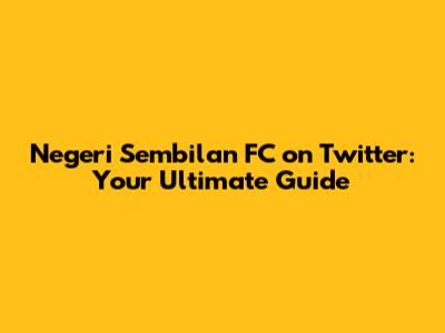 Negeri Sembilan FC on Twitter: Your Ultimate Guide